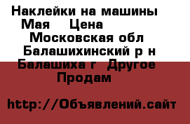 Наклейки на машины “9 Мая“ › Цена ­ 100-300 - Московская обл., Балашихинский р-н, Балашиха г. Другое » Продам   